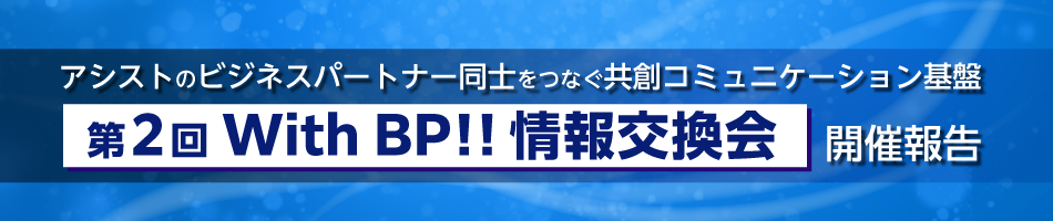 アシストのビジネスパートナー同士をつなぐ共創コミュニケーション基盤「第2回 With BP!!情報交換会」開催報告