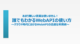 ~クラウド時代におけるWebAPIの迅速な利用術~