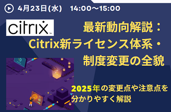 最新動向解説：Citrix新ライセンス体系・制度変更の全貌