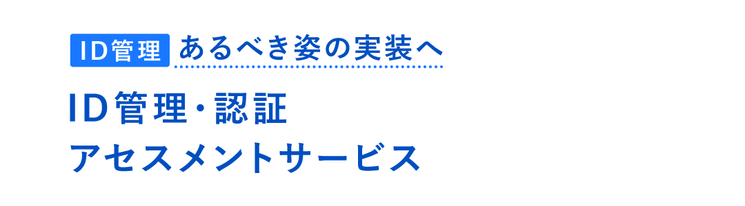 あるべき姿の実装へ、ID管理・認証アセスメントサービス